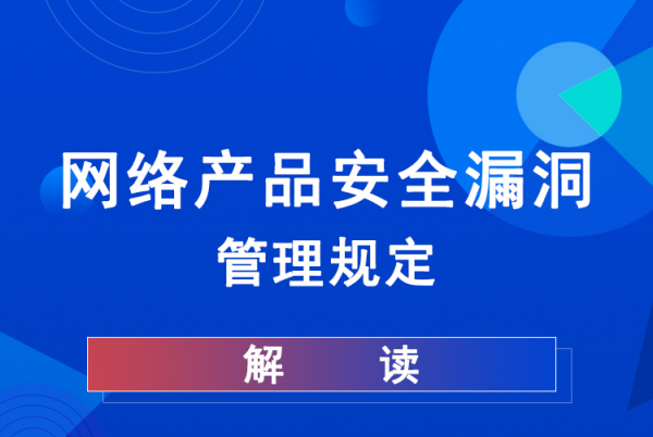 深度解读 |《网络产品安全漏洞管理规定》